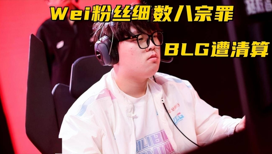 BLG遭遇史上最严厉清算！Wei粉丝细八宗罪：司机不等打野直接走人