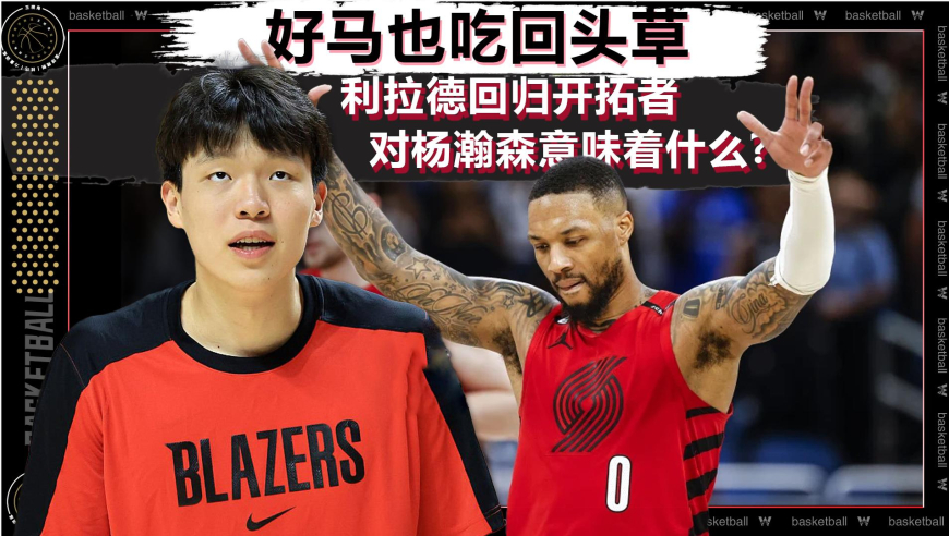 篮球新视野丨好马也吃回头草！利拉德回归开拓者对杨瀚森意味着什么