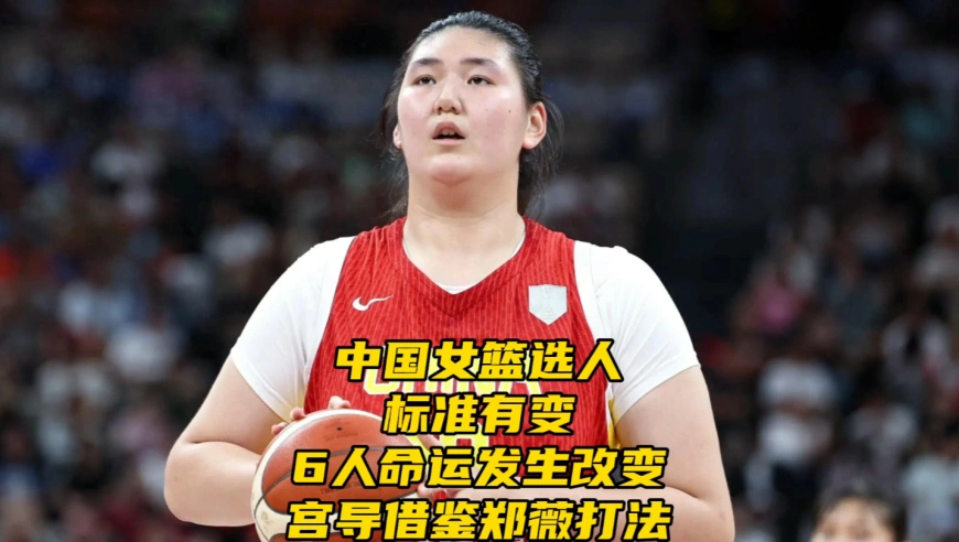 中国女篮选人标准有变！6人命运或发生改变，宫鲁鸣借鉴郑薇打法