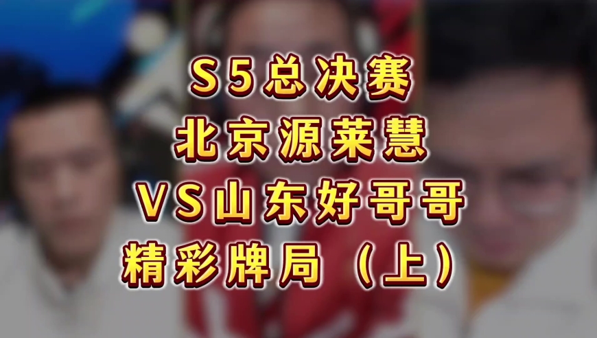 S5总决赛，北京源莱慧VS山东好哥哥，逍遥3分追平比分精彩牌局