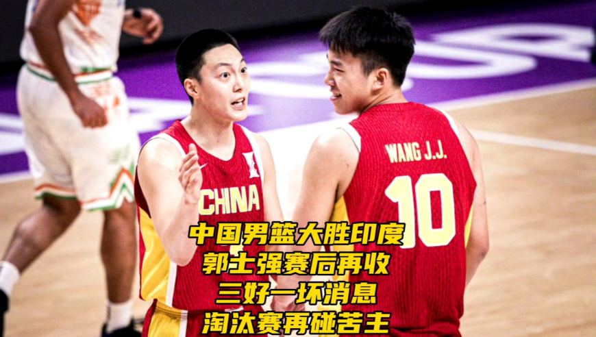 中国男篮大胜印度！郭士强赛后收三好一坏消息，淘汰赛或再碰苦主