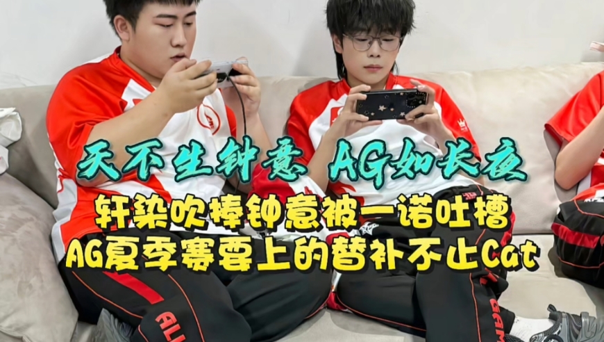 天不生钟意，AG如长夜？轩染吹捧钟意被一诺吐槽！AG夏季赛要上的替补不止Cat？