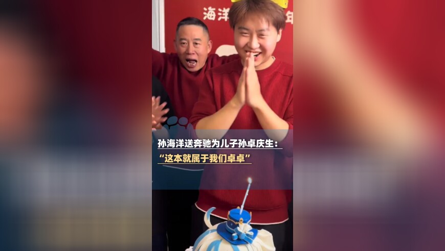 孙海洋送奔驰为儿子孙卓庆生：&ldquo;这本来就是属于我们卓卓的&rdquo;
