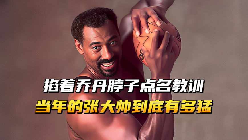 掐着乔丹后脖子点名教训，人送外号张两万，当年张大帅有多猛？