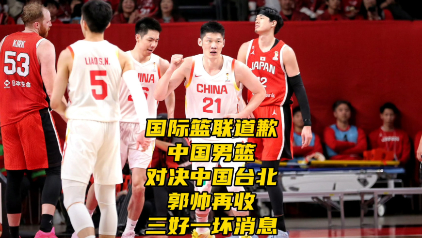 国际篮联官宣道歉！中国男篮vs中国台北，郭帅再收三好一坏消息