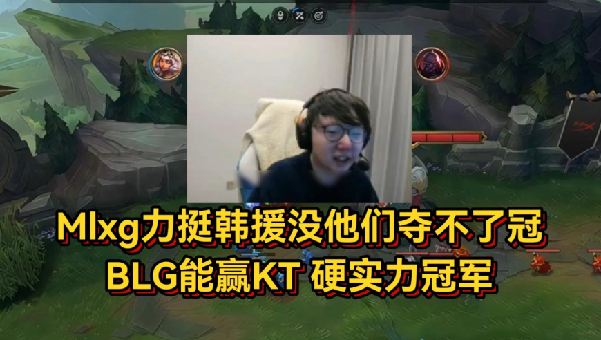 Mlxg是真爆了！力挺韩援没他们LPL夺不了冠，BLG能赢KT硬实力冠军