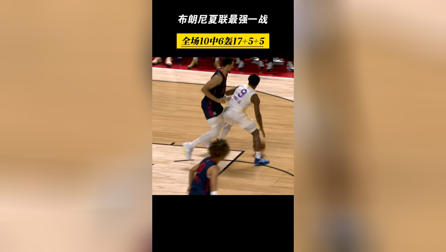 爆发！布朗尼打出夏联最强一战，全场10中6轰17+5+5！