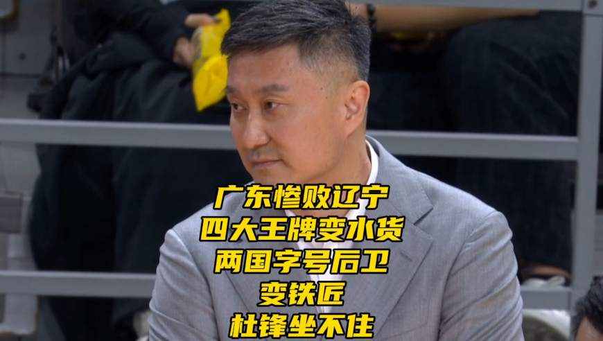 广东惨败辽宁！四大王牌变水货，两国字号后卫变铁匠，杜锋坐不住