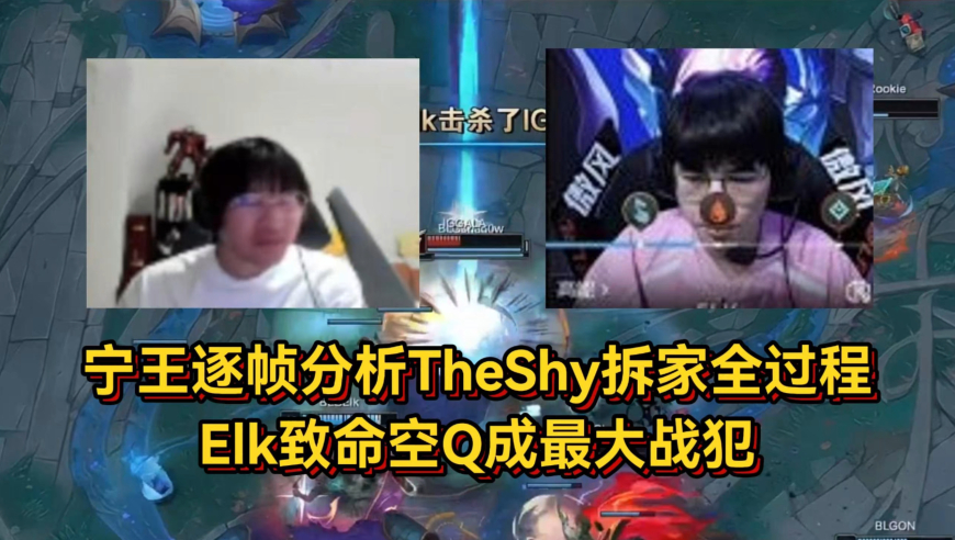 宁王逐帧分析TheShy铁男拆家全过程，Elk致命空Q成最大战犯！