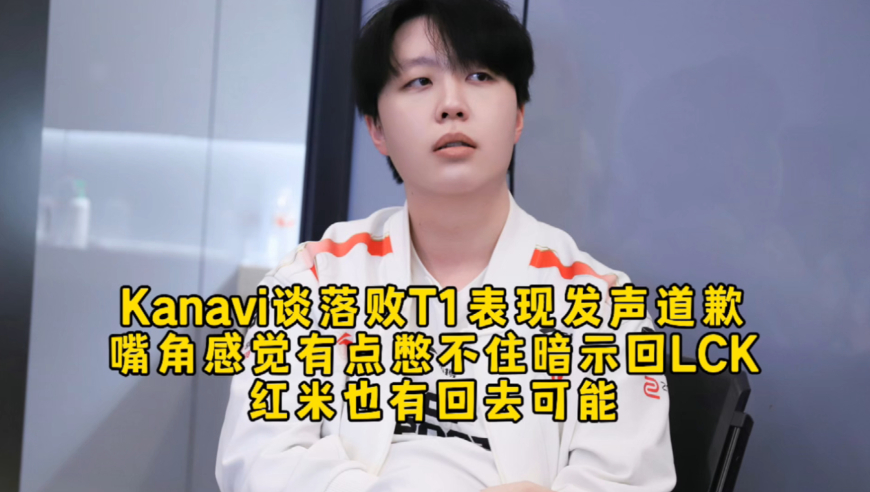 淘汰1天Kanavi谈落败T1表现发声道歉暗示回LCK，嘴角感觉有点憋不住，红米也有回去可能！