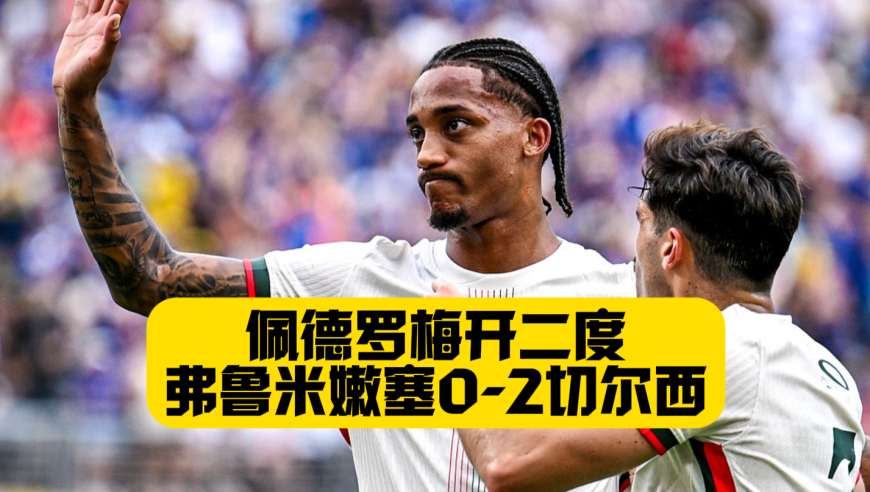 佩德罗弑杀旧主！梅开二度值回身价！切尔西2比0晋级决赛！