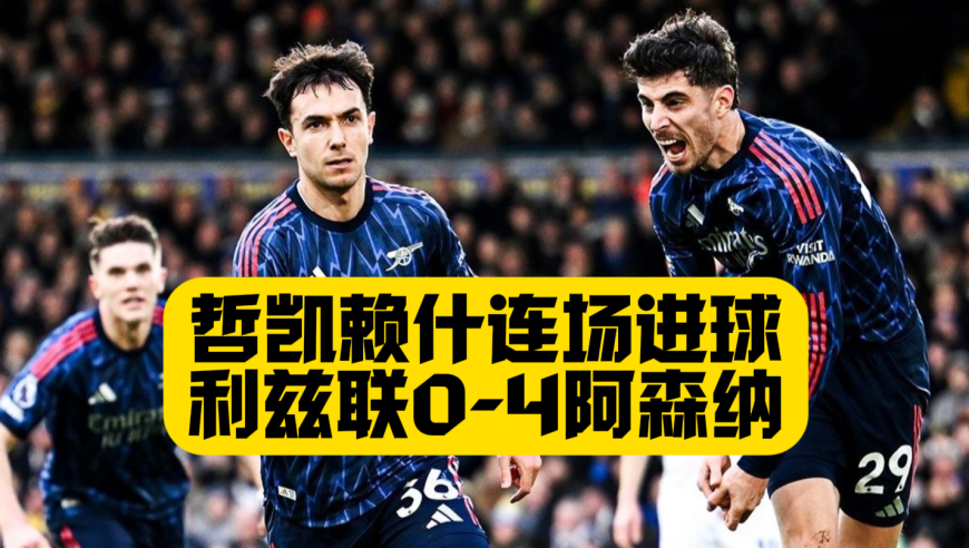 挤地铁战术又赢了！阿森纳4比0利兹联，哲凯赖什+热苏斯进球，马杜埃凯1传1射，枪手大胜稳固榜首！