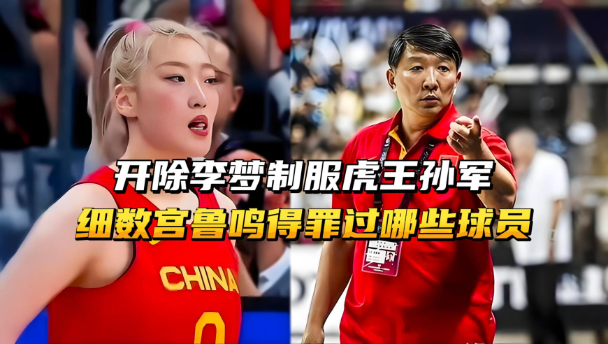 开除李梦、制服虎王孙军！细数宫鲁鸣得罪过哪些球员？