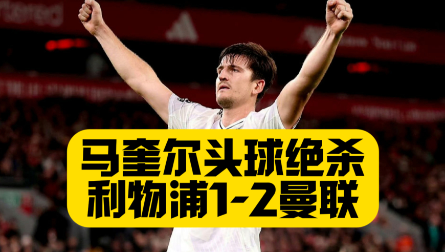 马奎尔头球绝杀！利物浦1比2曼联！B费助攻！红军输掉双红会！