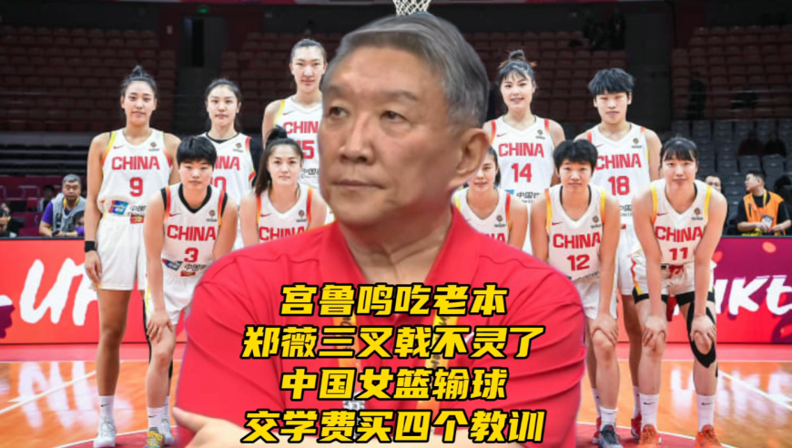 宫鲁鸣吃老本！郑薇三叉戟不灵了！中国女篮输球交学费买四个教训