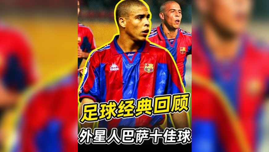 罗纳尔多巴萨十佳进球：​​“毁天灭地，科技碾压，人类如蝼蚁！”​