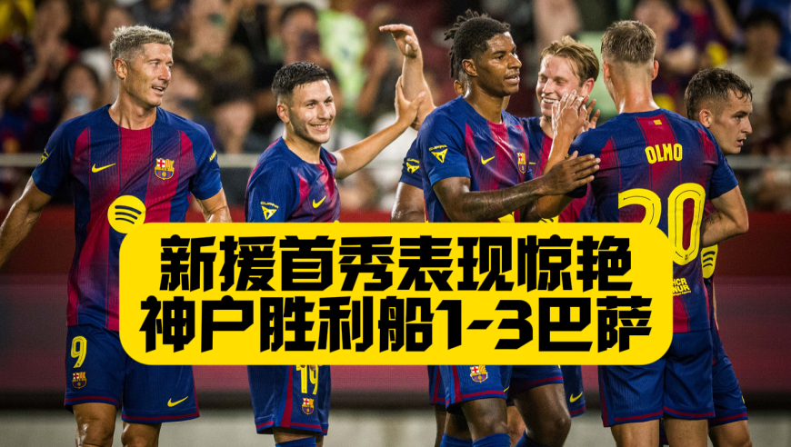 U17小将首秀破门！亚马尔6次过人失败！巴萨3比1神户胜利船！
