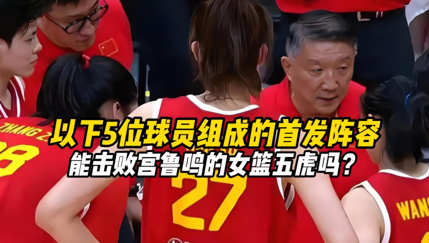 以下5位球员组成的首发阵容，能击败宫鲁鸣的女篮五虎吗？