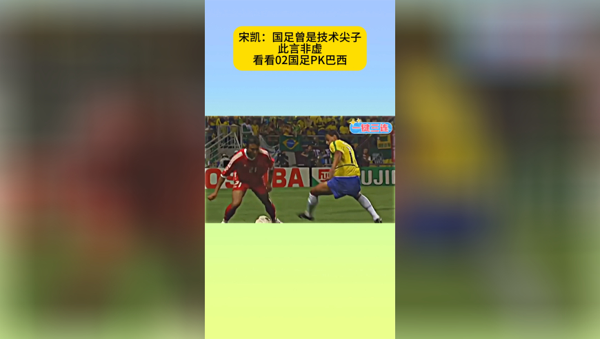 宋凯没吹牛！国足曾是技术尖子，02年世界杯PK巴西，踢华丽足球