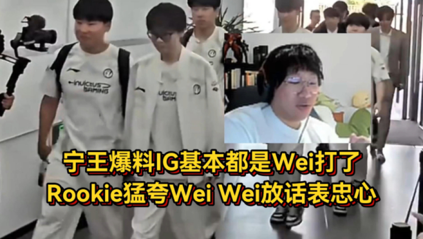 宁王爆料IG基本都是Wei打，Rookie猛夸Wei太舒服，Wei放话表忠心