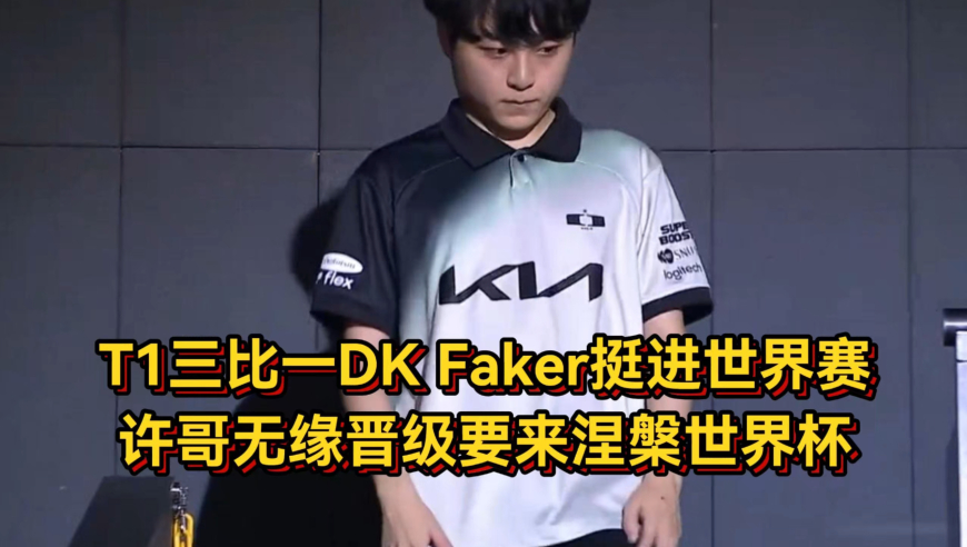 T1三比一干碎DK！Faker挺进世界赛，许哥无缘晋级要来涅槃世界杯