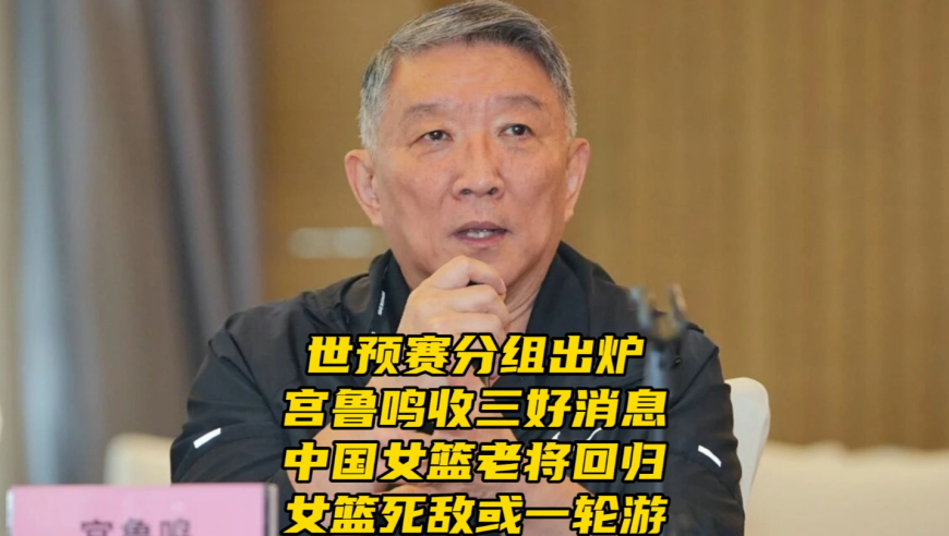 世预赛分组出炉！宫鲁鸣收三个好消息，中国女篮三大老将有望回归