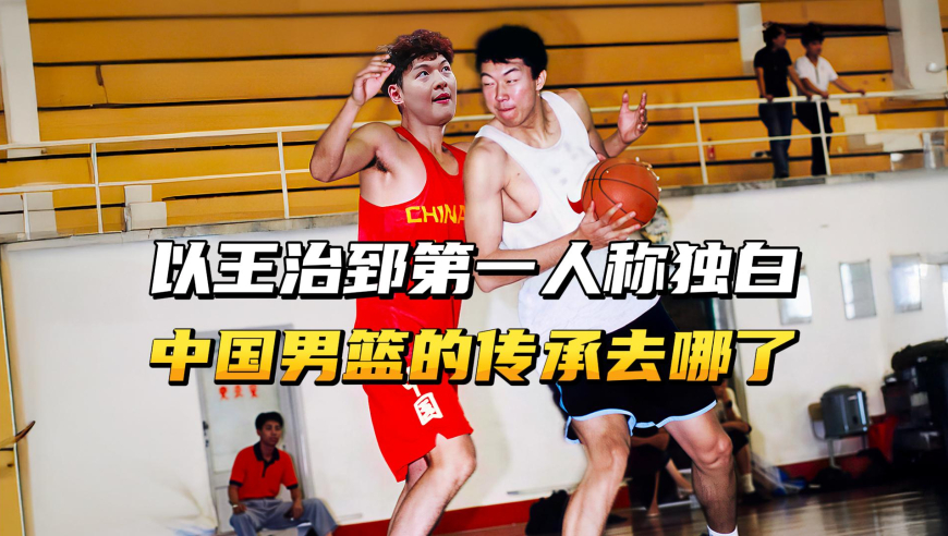 以王治郅第一人称独白，中国男篮的传承去哪了？现在年轻人不愿学