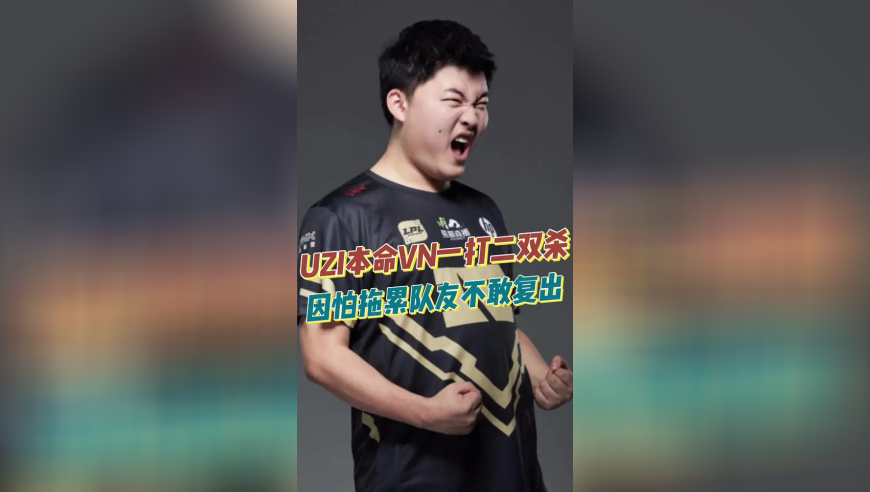 UZI本命VN一打二双杀，因怕拖累队友不敢复出