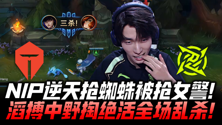 TESvsNIP季后赛速看G4：NIP逆天抢蜘蛛被抢女警！滔搏中野绝活全场乱杀！