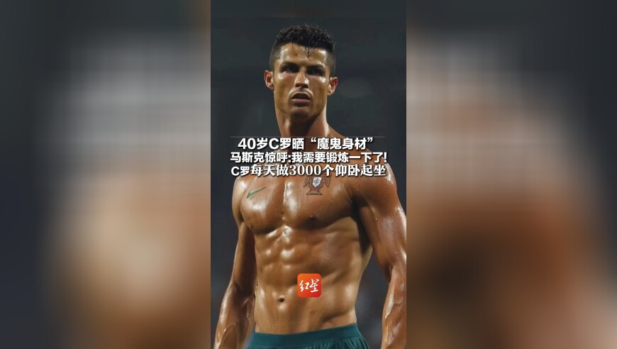 40岁C罗晒&ldquo;魔鬼身材&rdquo; 马斯克惊呼：我需要锻炼一下了！C罗每天做3000个仰卧起坐 常年体脂率保持在8%