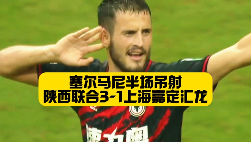 半场吊射+策动2球！塞尔马尼独领风骚！陕西联合3比1上海嘉定汇龙！赢下6分关键战！