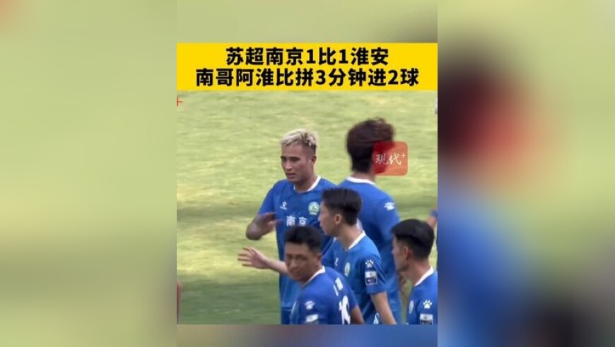 苏超南京1比1淮安，南哥阿淮比拼3分钟进2球