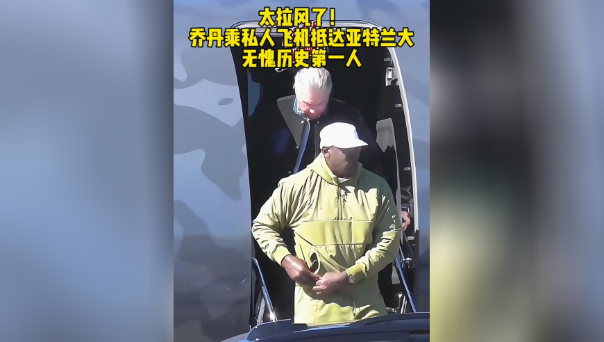 太拉风了！乔丹乘私人飞机抵达亚特兰大，无愧历史第一人