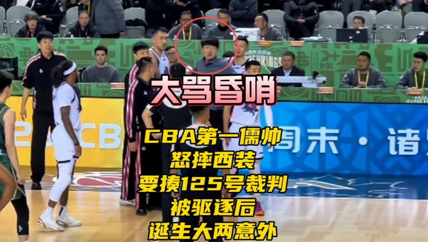 CBA第一儒帅大骂昏哨！摔西装要揍125号裁判，被驱逐后诞生两个意外