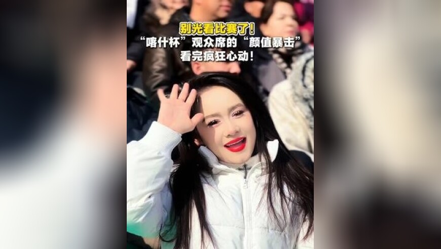 别光看比赛了！“喀什杯”观众席的“颜值暴击”看完疯狂心动！