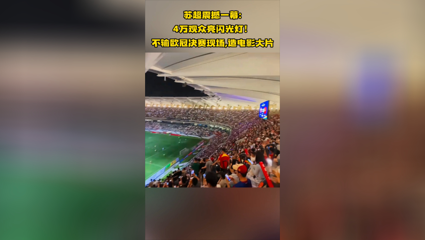 苏超震撼一幕：4万观众亮闪光灯！不输欧冠决赛现场，造电影大片