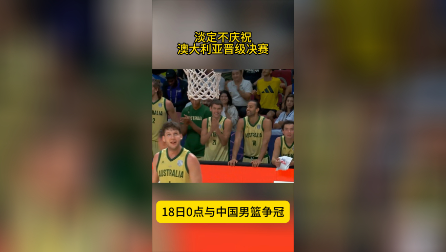 17连胜！澳大利亚晋级决赛，赛后淡定不庆祝，中国男篮悬了