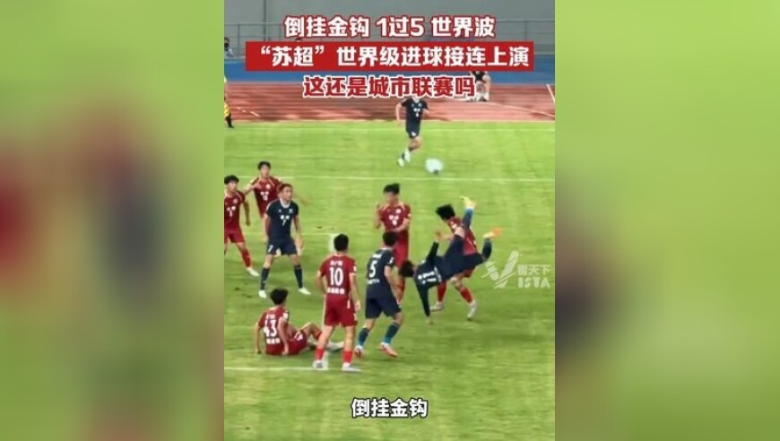 倒挂金钩、1过5、世界波，“苏超”世界级进球接连上演，这还是城市联赛吗