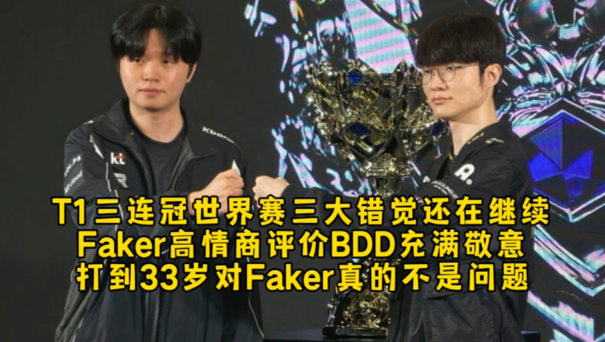 T1三连冠世界赛三大错觉还在继续，Faker高情商评价BDD充满敬意，打到33岁对Faker不是问题