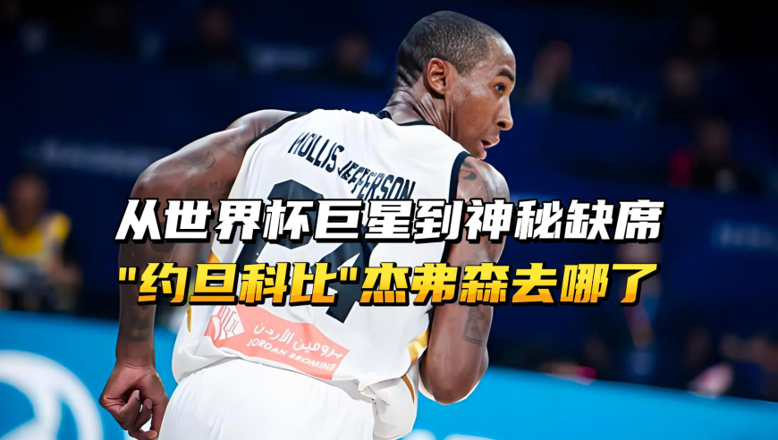从世界杯巨星到缺席亚洲杯，“约旦科比”杰弗森去哪了？