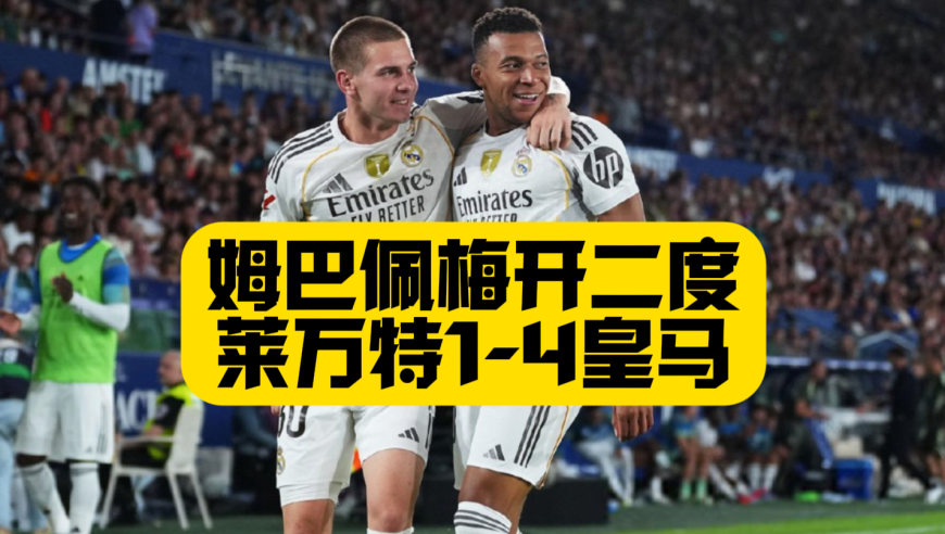 姆巴佩梅开二度！皇马4比1莱万特！6连胜领跑！维尼修斯传射！马斯坦托诺皇马生涯处子球！