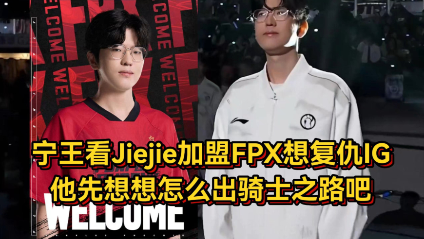 FPX官宣Jiejie加盟！宁王爆料他很便宜只想打比赛，复仇IG想多了