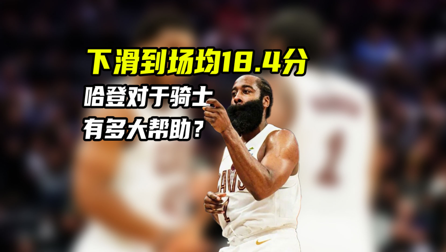从场均25.4分下滑到18.4分！哈登对骑士究竟有多大作用？｜NBA漫谈