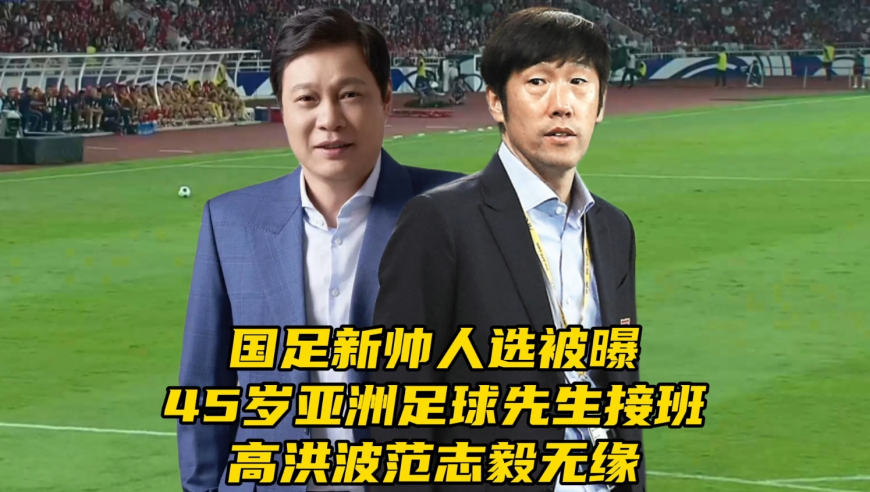 国足新帅人选被曝！45岁亚洲足球先生接班，高洪波范志毅无缘