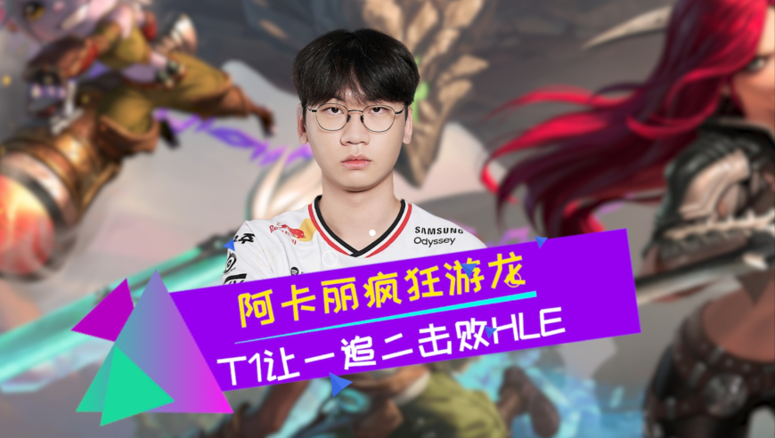 多兰阿卡丽疯狂游龙 T1让一追二击败HLE 到底谁是对的？