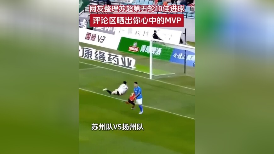太燃了！网友整理苏超第五轮10佳进球，评论区晒出你心中的MVP~