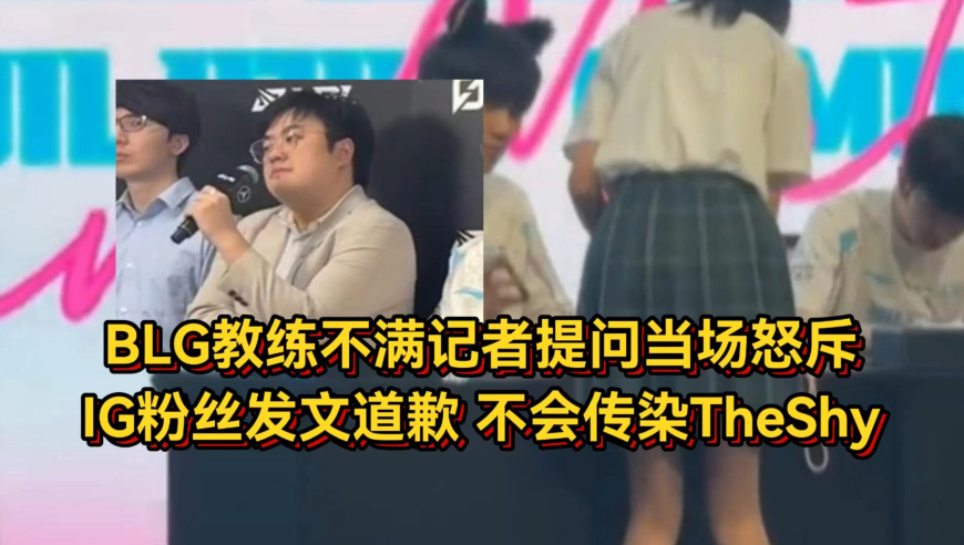 BLG教练不满记者提问当场怒斥！IG粉丝发文道歉，不会传染TheShy