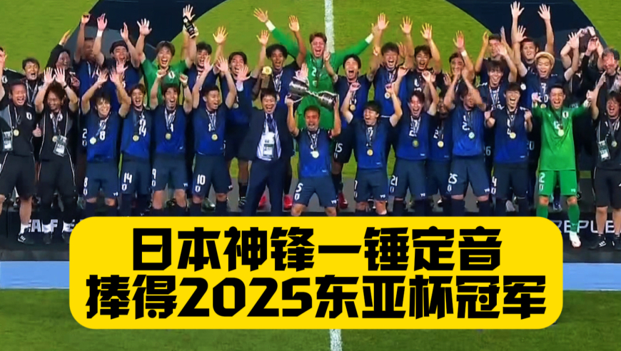 成功卫冕！日本队获2025东亚杯冠军！热尔曼良一锤定音！