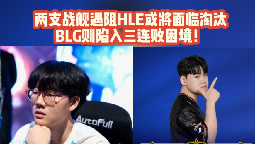 两支战舰遇阻！HLE或将面临淘汰！BLG则陷入三连败困境！