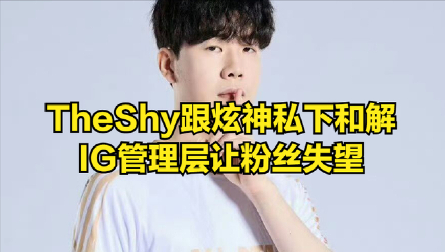 炫神爆料跟TheShy私下和解！不会再讲&ldquo;马头&rdquo;和过期泡面，未来不看LPL比赛